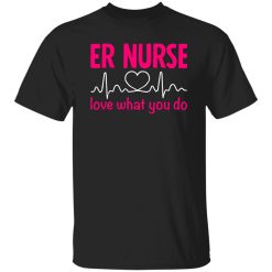 Er nurse love what you do T-Shirts, Long Sleeve, Hoodies