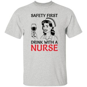 Safety first drink with a nurse T-Shirts, Long Sleeve, Hoodies