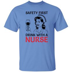 Safety first drink with a nurse T Shirts, Hoodies, Long Sleeve