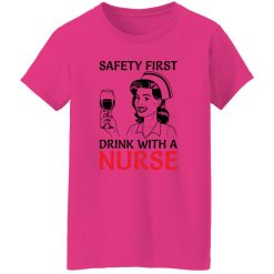 Safety first drink with a nurse T Shirts, Hoodies, Long Sleeve