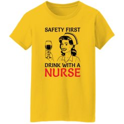 Safety first drink with a nurse T Shirts, Hoodies, Long Sleeve