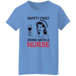 Safety first drink with a nurse T Shirts, Hoodies, Long Sleeve