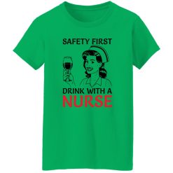 Safety first drink with a nurse T Shirts, Hoodies, Long Sleeve