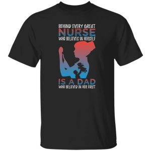 Behind every great nurse who believes in herself is a dad who believed in her first T-Shirts, Long Sleeve, Hoodies