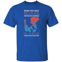 Behind every great nurse who believes in herself is a dad who believed in her first T-Shirts, Long Sleeve, Hoodies