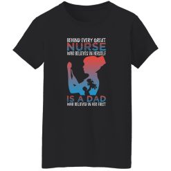 Behind every great nurse who believes in herself is a dad who believed in her first T-Shirts, Long Sleeve, Hoodies