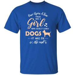 Once Upon A Time There Was A Girl Who Really Loved Dogs It Was Me The End T-Shirts, Long Sleeve, Hoodies