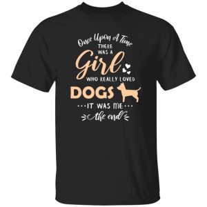 Once Upon A Time There Was A Girl Who Really Loved Dogs It Was Me The End T-Shirts, Long Sleeve, Hoodies