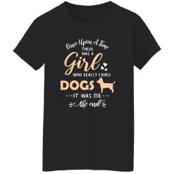 Once Upon A Time There Was A Girl Who Really Loved Dogs It Was Me The End T-Shirts, Long Sleeve, Hoodies