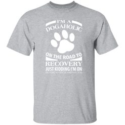 I’m A Dogaholic On The Road To Recovery V3 T-Shirts, Long Sleeve, Hoodies
