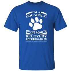I’m A Dogaholic On The Road To Recovery V3 T-Shirts, Long Sleeve, Hoodies