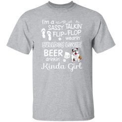 I’m A Sassy Talking’ Flip-Flop Wearing’ Bulldog Lovein’ Beer Drinkin’ Kinda Girl T-Shirts, Long Sleeve, Hoodies