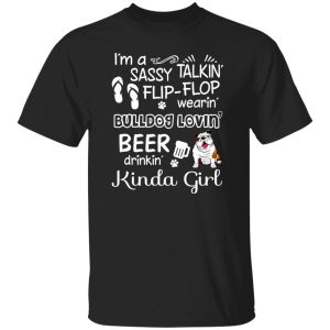 I’m A Sassy Talking’ Flip-Flop Wearing’ Bulldog Lovein’ Beer Drinkin’ Kinda Girl T-Shirts, Long Sleeve, Hoodies