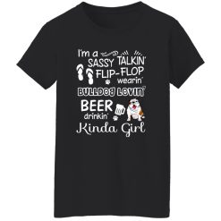 I’m A Sassy Talking’ Flip-Flop Wearing’ Bulldog Lovein’ Beer Drinkin’ Kinda Girl T-Shirts, Long Sleeve, Hoodies