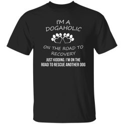 I’m A Dogaholic On The Road To Recovery T-Shirts, Long Sleeve, Hoodies