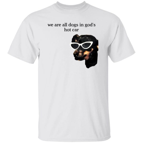 We Are All Dogs In God’S Hot Car T-Shirts, Long Sleeve, Hoodies