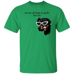 We Are All Dogs In God’S Hot Car T Shirts, Hoodies, Long Sleeve