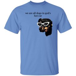 We Are All Dogs In God’S Hot Car T Shirts, Hoodies, Long Sleeve