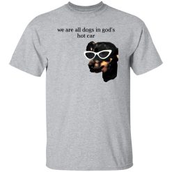We Are All Dogs In God’S Hot Car T Shirts, Hoodies, Long Sleeve
