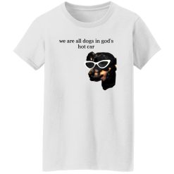 We Are All Dogs In God’S Hot Car T Shirts, Hoodies, Long Sleeve