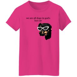 We Are All Dogs In God’S Hot Car T Shirts, Hoodies, Long Sleeve