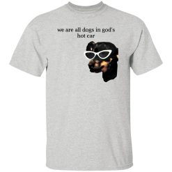 We Are All Dogs In God’S Hot Car T Shirts, Hoodies, Long Sleeve