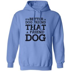 It’s Better A Dog Friend That A Friend Dog T Shirts, Hoodies, Long Sleeve
