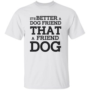 It’s Better A Dog Friend That A Friend Dog T-Shirts, Long Sleeve, Hoodies