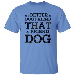 It’s Better A Dog Friend That A Friend Dog T Shirts, Hoodies, Long Sleeve