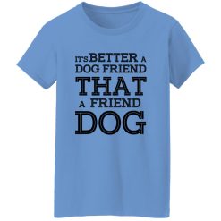 It’s Better A Dog Friend That A Friend Dog T Shirts, Hoodies, Long Sleeve