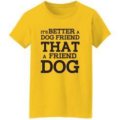 It’s Better A Dog Friend That A Friend Dog T Shirts, Hoodies, Long Sleeve