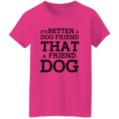 It’s Better A Dog Friend That A Friend Dog T Shirts, Hoodies, Long Sleeve