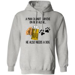 A Man Cannot Survive On Beer Alone He Also Needs A Dog T Shirts, Hoodies, Long Sleeve
