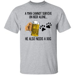 A Man Cannot Survive On Beer Alone He Also Needs A Dog T Shirts, Hoodies, Long Sleeve