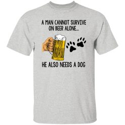 A Man Cannot Survive On Beer Alone He Also Needs A Dog T Shirts, Hoodies, Long Sleeve