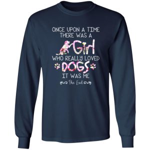 Once Upon A Time There Was A Girl Who Really Loved Dogs It Was Me T-Shirts, Long Sleeve, Hoodies