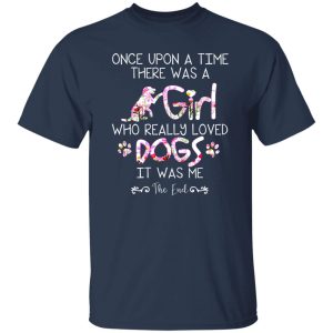 Once Upon A Time There Was A Girl Who Really Loved Dogs It Was Me T-Shirts, Long Sleeve, Hoodies