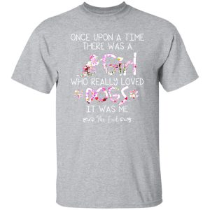 Once Upon A Time There Was A Girl Who Really Loved Dogs It Was Me T-Shirts, Long Sleeve, Hoodies