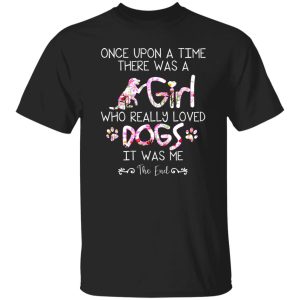 Once Upon A Time There Was A Girl Who Really Loved Dogs It Was Me T-Shirts, Long Sleeve, Hoodies