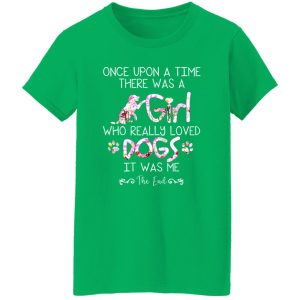 Once Upon A Time There Was A Girl Who Really Loved Dogs It Was Me T-Shirts, Long Sleeve, Hoodies