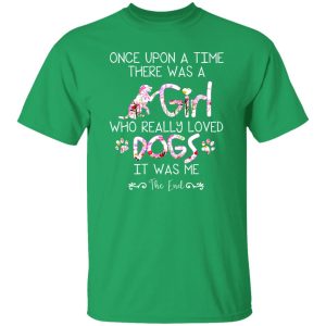 Once Upon A Time There Was A Girl Who Really Loved Dogs It Was Me T-Shirts, Long Sleeve, Hoodies