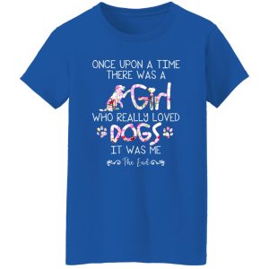 Once Upon A Time There Was A Girl Who Really Loved Dogs It Was Me T-Shirts, Long Sleeve, Hoodies