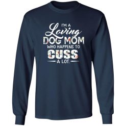 I’m A Loving Dog Mom Who Happens To Cuss A Lot T-Shirts, Long Sleeve, Hoodies