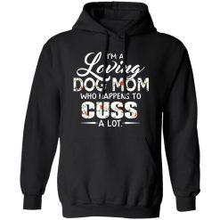 I’m A Loving Dog Mom Who Happens To Cuss A Lot T-Shirts, Long Sleeve, Hoodies