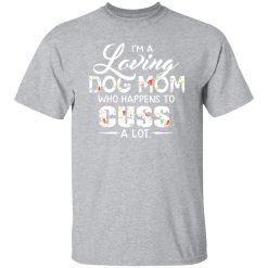 I’m A Loving Dog Mom Who Happens To Cuss A Lot T-Shirts, Long Sleeve, Hoodies