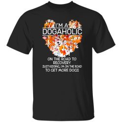 I’m A Dogaholic On The Road To Recovery V5 T-Shirts, Long Sleeve, Hoodies