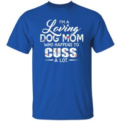 I’m A Loving Dog Mom Who Happens To Cuss A Lot T-Shirts, Long Sleeve, Hoodies