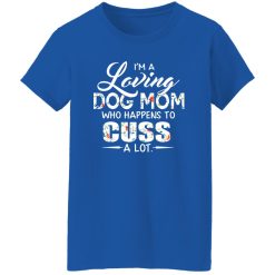 I’m A Loving Dog Mom Who Happens To Cuss A Lot T-Shirts, Long Sleeve, Hoodies
