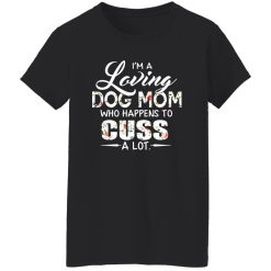 I’m A Loving Dog Mom Who Happens To Cuss A Lot T-Shirts, Long Sleeve, Hoodies