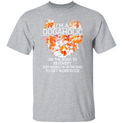 I’m A Dogaholic On The Road To Recovery V5 T-Shirts, Long Sleeve, Hoodies